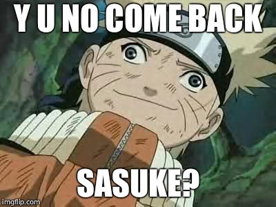 Derp Naruto | Y U NO COME BACK; SASUKE? | image tagged in derp naruto | made w/ Imgflip meme maker