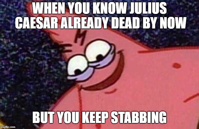 Evil Patrick  | WHEN YOU KNOW JULIUS CAESAR ALREADY DEAD BY NOW; BUT YOU KEEP STABBING | image tagged in evil patrick | made w/ Imgflip meme maker