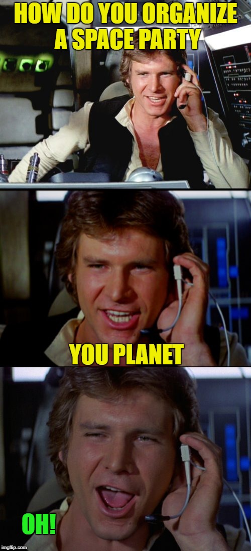Bad Pun Han Solo | HOW DO YOU ORGANIZE A SPACE PARTY; YOU PLANET; OH! | image tagged in bad pun han solo | made w/ Imgflip meme maker