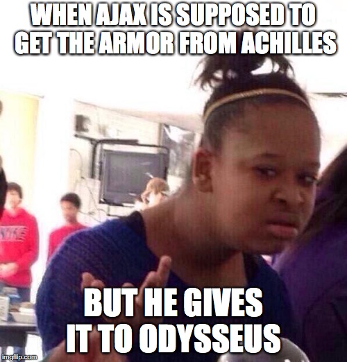 Black Girl Wat Meme | WHEN AJAX IS SUPPOSED TO GET THE ARMOR FROM ACHILLES; BUT HE GIVES IT TO ODYSSEUS | image tagged in memes,black girl wat | made w/ Imgflip meme maker