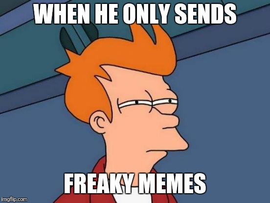Futurama Fry | WHEN HE ONLY SENDS; FREAKY MEMES | image tagged in memes,futurama fry | made w/ Imgflip meme maker