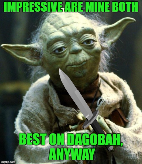 Star Wars Yoda Meme | IMPRESSIVE ARE MINE BOTH BEST ON DAGOBAH, ANYWAY | image tagged in memes,star wars yoda | made w/ Imgflip meme maker