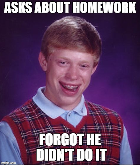 Bad Luck Brian Meme | ASKS ABOUT HOMEWORK FORGOT HE DIDN'T DO IT | image tagged in memes,bad luck brian | made w/ Imgflip meme maker