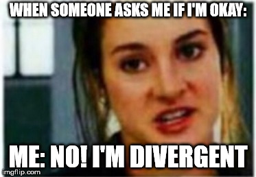 I'm a Divergent. I can't be controlled | WHEN SOMEONE ASKS ME IF I'M OKAY:; ME: NO! I'M DIVERGENT | image tagged in i'm a divergent i can't be controlled | made w/ Imgflip meme maker