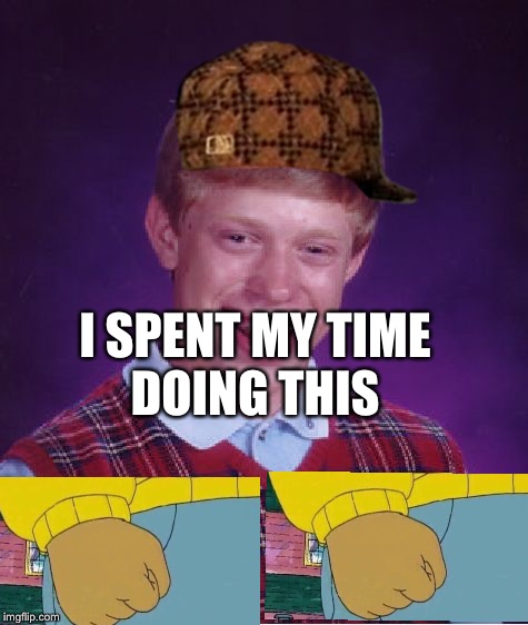 Bad Luck Brian | I SPENT MY TIME DOING THIS | image tagged in memes,bad luck brian,scumbag | made w/ Imgflip meme maker