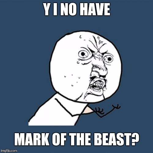 Y U No Meme | Y I NO HAVE MARK OF THE BEAST? | image tagged in memes,y u no | made w/ Imgflip meme maker