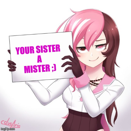 RWBY - Neo's sign |  YOUR SISTER A MISTER ;) | image tagged in rwby - neo's sign,neo,sign,rwby,memes,funny | made w/ Imgflip meme maker