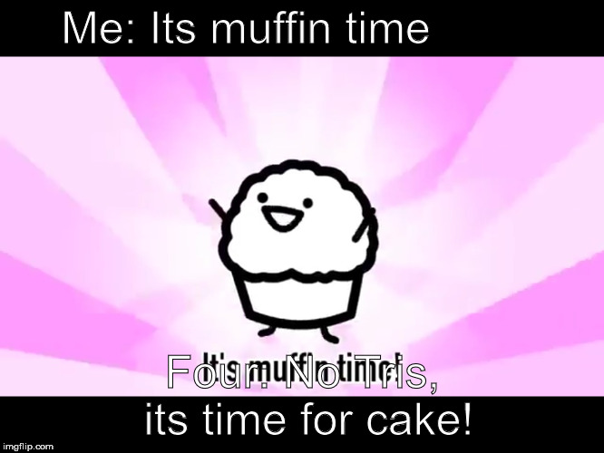 It's muffin time! | Me: Its muffin time; Four: No Tris, its time for cake! | image tagged in it's muffin time | made w/ Imgflip meme maker