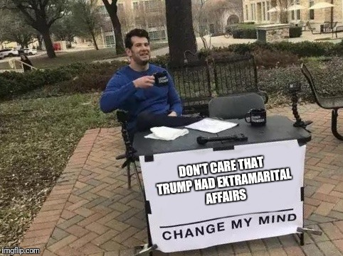 Change My Mind Meme | DON'T CARE THAT TRUMP HAD EXTRAMARITAL AFFAIRS | image tagged in change my mind | made w/ Imgflip meme maker