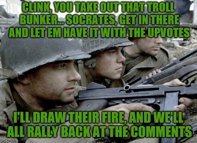 CLINK, YOU TAKE OUT THAT TROLL BUNKER... SOCRATES, GET IN THERE AND LET EM HAVE IT WITH THE UPVOTES I'LL DRAW THEIR FIRE, AND WE'LL ALL RALL | made w/ Imgflip meme maker