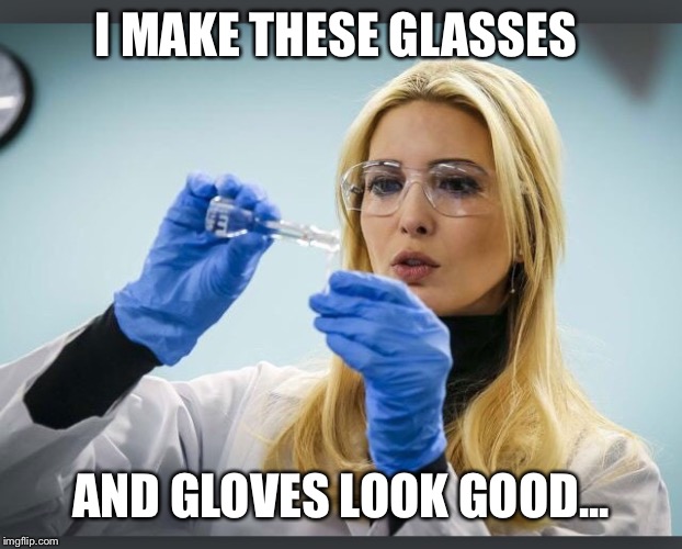 Ivanka Science | I MAKE THESE GLASSES; AND GLOVES LOOK GOOD... | image tagged in ivanka trump,ivanka,science,mad scientist,funny memes,memes | made w/ Imgflip meme maker