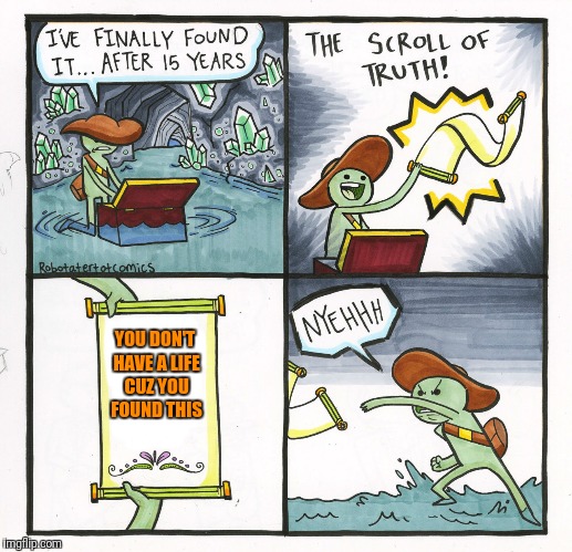 You tried, guy | YOU DON'T HAVE A LIFE CUZ YOU FOUND THIS | image tagged in memes,the scroll of truth | made w/ Imgflip meme maker