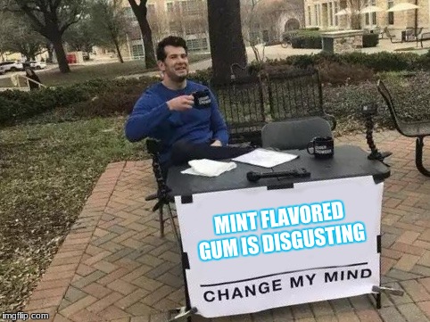 Change My Mind | MINT FLAVORED GUM IS DISGUSTING | image tagged in change my mind | made w/ Imgflip meme maker