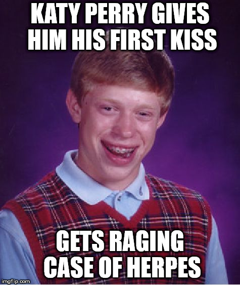 Bad Luck Brian Meme | KATY PERRY GIVES HIM HIS FIRST KISS; GETS RAGING CASE OF HERPES | image tagged in memes,bad luck brian | made w/ Imgflip meme maker
