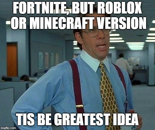 That Would Be Great Meme | FORTNITE, BUT ROBLOX OR MINECRAFT VERSION; TIS BE GREATEST IDEA | image tagged in memes,that would be great | made w/ Imgflip meme maker