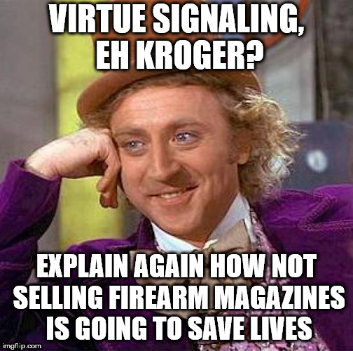 Creepy Condescending Wonka Meme | VIRTUE SIGNALING, EH KROGER? EXPLAIN AGAIN HOW NOT SELLING FIREARM MAGAZINES IS GOING TO SAVE LIVES | image tagged in memes,creepy condescending wonka | made w/ Imgflip meme maker