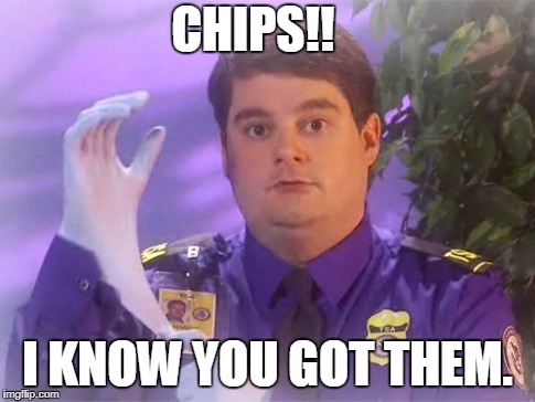 TSA Douche Meme | CHIPS!! I KNOW YOU GOT THEM. | image tagged in memes,tsa douche | made w/ Imgflip meme maker