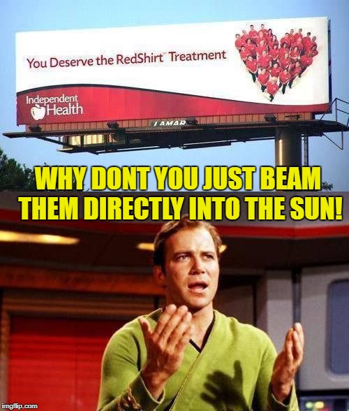 Do you want them all to die? | WHY DONT YOU JUST BEAM THEM DIRECTLY INTO THE SUN! | image tagged in kirkith dieith,kirk capt,king of the non red shirts,meme of star trek wars | made w/ Imgflip meme maker