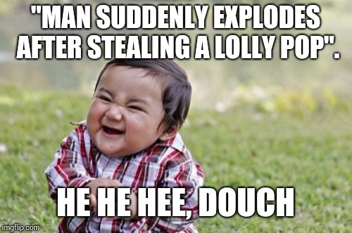 Evil Toddler | "MAN SUDDENLY EXPLODES AFTER STEALING A LOLLY POP". HE HE HEE, DOUCH | image tagged in memes,evil toddler | made w/ Imgflip meme maker