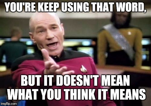 Picard Wtf | YOU'RE KEEP USING THAT WORD, BUT IT DOESN'T MEAN WHAT YOU THINK IT MEANS | image tagged in memes,picard wtf | made w/ Imgflip meme maker