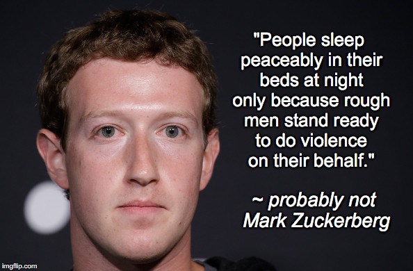 ZUCKERBERG | "People sleep peaceably in their beds at night only because rough men stand ready to do violence on their behalf."; ~ probably not Mark Zuckerberg | image tagged in zuckerberg | made w/ Imgflip meme maker