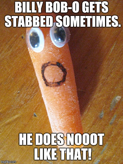 I remember somebody making this story. | BILLY BOB-O GETS STABBED SOMETIMES. HE DOES NOOOT LIKE THAT! | image tagged in billy,bob,o,gets,stabbed,sometimes | made w/ Imgflip meme maker