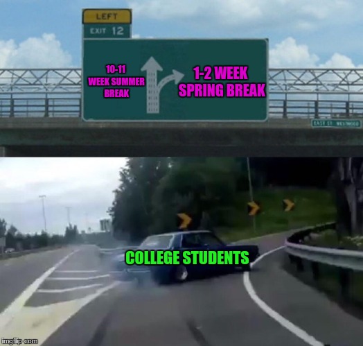Why Do They Like Spring Break So Much? | 1-2 WEEK SPRING BREAK; 10-11 WEEK SUMMER BREAK; COLLEGE STUDENTS | image tagged in memes,left exit 12 off ramp,college,lol,wtf | made w/ Imgflip meme maker