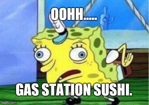 Mocking Spongebob | OOHH..... GAS STATION SUSHI. | image tagged in memes,mocking spongebob | made w/ Imgflip meme maker
