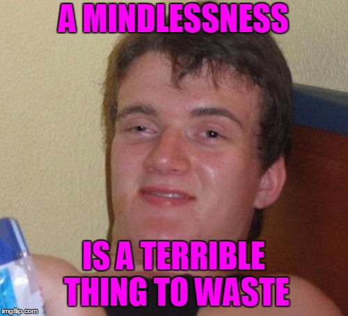 A MINDLESSNESS IS A TERRIBLE THING TO WASTE | made w/ Imgflip meme maker