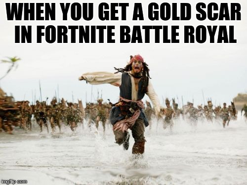 Jack Sparrow Being Chased Meme | WHEN YOU GET A GOLD SCAR IN FORTNITE BATTLE ROYAL | image tagged in memes,jack sparrow being chased | made w/ Imgflip meme maker
