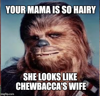 YOUR MAMA IS SO HAIRY SHE LOOKS LIKE CHEWBACCA'S WIFE | made w/ Imgflip meme maker
