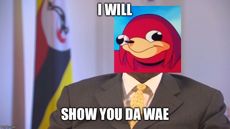 “President” of uganda | I WILL; SHOW YOU DA WAE | image tagged in ugandan knuckles,da wae,do you know da wae,memes,funny,uganda | made w/ Imgflip meme maker