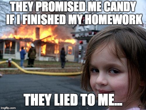 Disaster Girl Meme | THEY PROMISED ME CANDY IF I FINISHED MY HOMEWORK; THEY LIED TO ME... | image tagged in memes,disaster girl | made w/ Imgflip meme maker