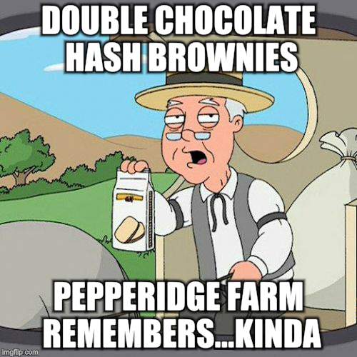 Pepperidge Farm Remembers Meme | DOUBLE CHOCOLATE HASH BROWNIES; PEPPERIDGE FARM REMEMBERS...KINDA | image tagged in memes,pepperidge farm remembers | made w/ Imgflip meme maker