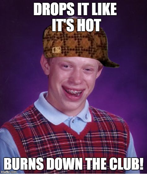Bad Luck Brian Meme | DROPS IT LIKE IT'S HOT BURNS DOWN THE CLUB! | image tagged in memes,bad luck brian,scumbag | made w/ Imgflip meme maker