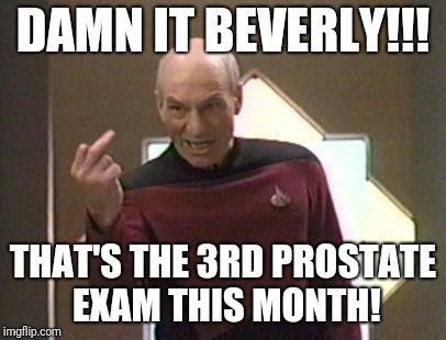 Dr's office  | DAMN IT BEVERLY!!! THAT'S THE 3RD PROSTATE EXAM THIS MONTH! | image tagged in captain picard | made w/ Imgflip meme maker
