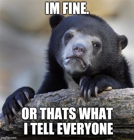 Confession Bear Meme |  IM FINE. OR THATS WHAT I TELL EVERYONE | image tagged in memes,confession bear | made w/ Imgflip meme maker
