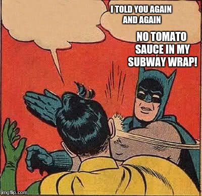 Batman Slapping Robin | I TOLD YOU AGAIN AND AGAIN; NO TOMATO SAUCE IN MY SUBWAY WRAP! | image tagged in memes,batman slapping robin | made w/ Imgflip meme maker