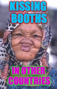 Enjoy foreign culture from the safety of your meming chair! | KISSING BOOTHS; IN OTHER COUNTRIES | image tagged in ugly woman,memes,kissing booth,other countries | made w/ Imgflip meme maker