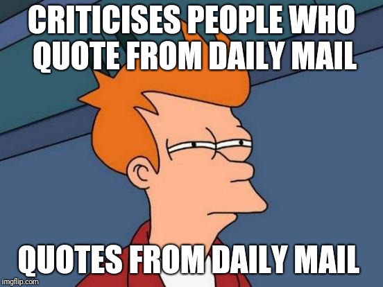 Futurama Fry Meme | CRITICISES PEOPLE WHO QUOTE FROM DAILY MAIL; QUOTES FROM DAILY MAIL | image tagged in memes,futurama fry | made w/ Imgflip meme maker