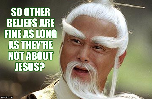 Wise Man Is Impressed | SO OTHER BELIEFS ARE FINE AS LONG AS THEY'RE NOT ABOUT    JESUS? | image tagged in wise man is impressed | made w/ Imgflip meme maker