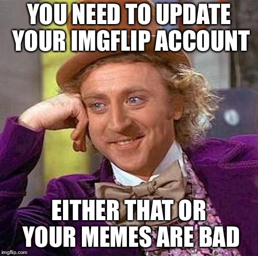 Creepy Condescending Wonka Meme | YOU NEED TO UPDATE YOUR IMGFLIP ACCOUNT; EITHER THAT OR YOUR MEMES ARE BAD | image tagged in memes,creepy condescending wonka | made w/ Imgflip meme maker