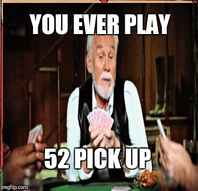 YOU EVER PLAY 52 PICK UP | made w/ Imgflip meme maker