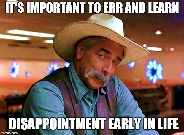 IT'S IMPORTANT TO ERR AND LEARN DISAPPOINTMENT EARLY IN LIFE | made w/ Imgflip meme maker