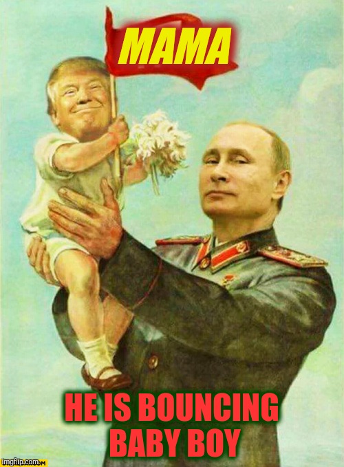 putin holding baby donald | MAMA HE IS BOUNCING BABY BOY | image tagged in putin holding baby donald | made w/ Imgflip meme maker