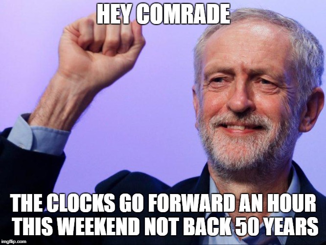 Corbyn Clocks back 50 years | HEY COMRADE; THE CLOCKS GO FORWARD AN HOUR THIS WEEKEND NOT BACK 50 YEARS | image tagged in jeremy corbyn,communist | made w/ Imgflip meme maker