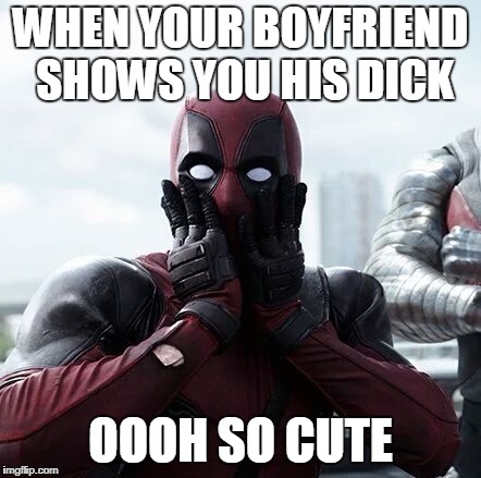 Deadpool Surprised | WHEN YOUR BOYFRIEND SHOWS YOU HIS DICK; OOOH SO CUTE | image tagged in memes,deadpool surprised | made w/ Imgflip meme maker