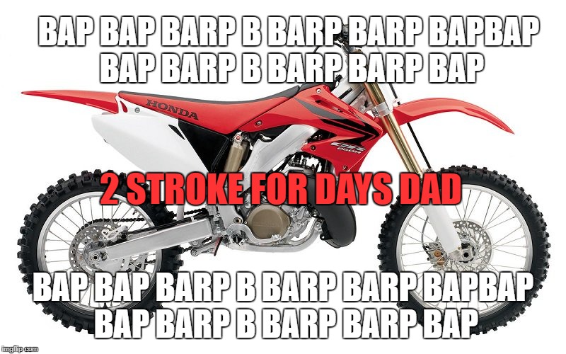 2 stroke meme | BAP BAP BARP B BARP BARP BAPBAP BAP BARP B BARP BARP BAP; 2 STROKE FOR DAYS DAD; BAP BAP BARP B BARP BARP BAPBAP BAP BARP B BARP BARP BAP | image tagged in funny memes | made w/ Imgflip meme maker