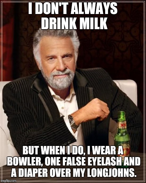 The Most Interesting Man In The World |  I DON'T ALWAYS DRINK MILK; BUT WHEN I DO, I WEAR A BOWLER, ONE FALSE EYELASH AND A DIAPER OVER MY LONGJOHNS. | image tagged in memes,the most interesting man in the world,a clockwork orange | made w/ Imgflip meme maker