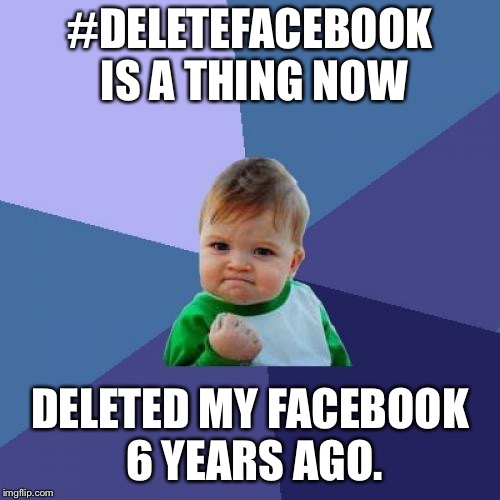 Success Kid Meme | #DELETEFACEBOOK IS A THING NOW; DELETED MY FACEBOOK 6 YEARS AGO. | image tagged in memes,success kid | made w/ Imgflip meme maker